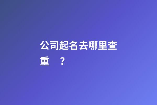 公司起名去哪里查重？